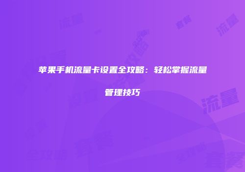 苹果手机流量卡设置全攻略：轻松掌握流量管理技巧