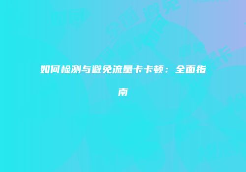 如何检测与避免流量卡卡顿：全面指南