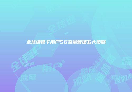 全球通银卡用户5G流量管理五大策略
