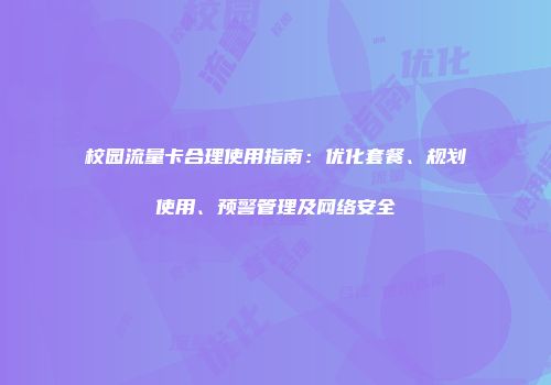 校园流量卡合理使用指南：优化套餐、规划使用、预警管理及网络安全