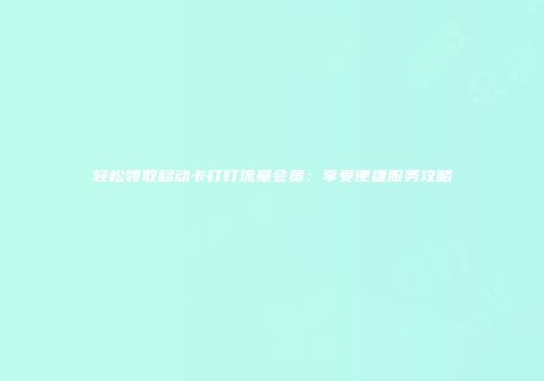 轻松领取移动卡钉钉流量会员：享受便捷服务攻略