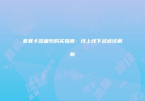 套餐卡流量包购买指南：线上线下多途径解析