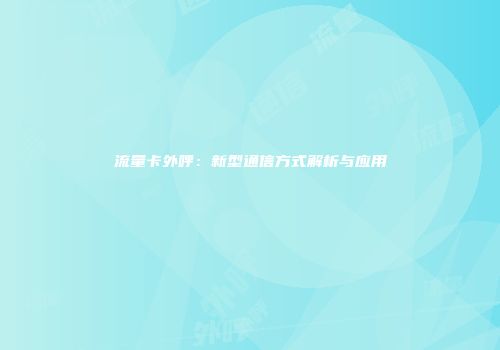 流量卡外呼：新型通信方式解析与应用