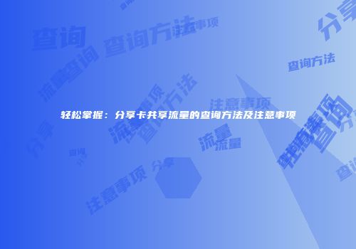 轻松掌握：分享卡共享流量的查询方法及注意事项
