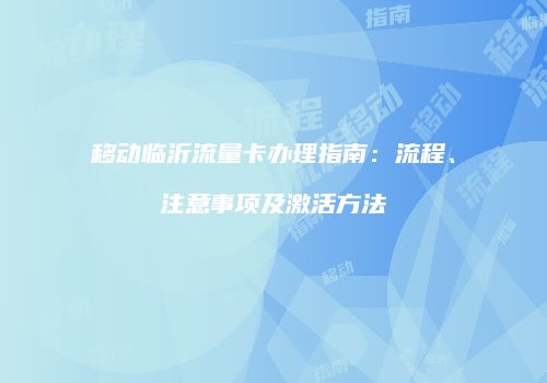 移动临沂流量卡办理指南：流程、注意事项及激活方法