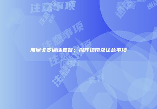 流量卡变通话套餐：操作指南及注意事项