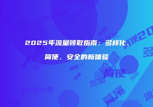 2025年流量领取指南：多样化、简便、安全的新体验