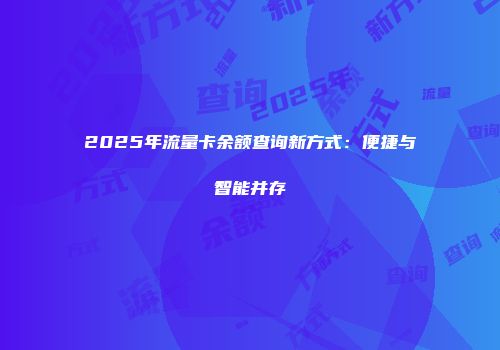 2025年流量卡余额查询新方式：便捷与智能并存