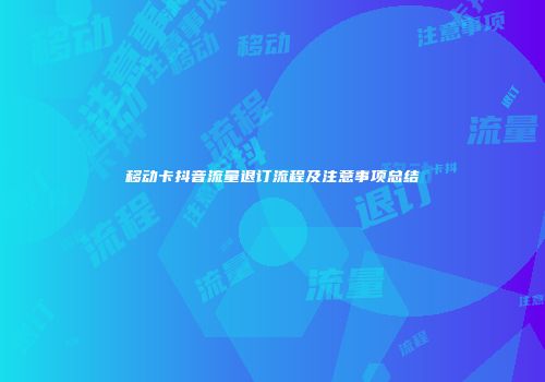 移动卡抖音流量退订流程及注意事项总结