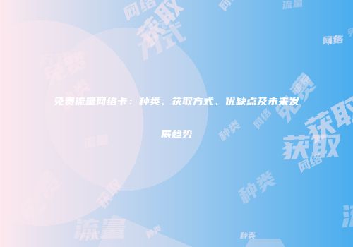 免费流量网络卡：种类、获取方式、优缺点及未来发展趋势