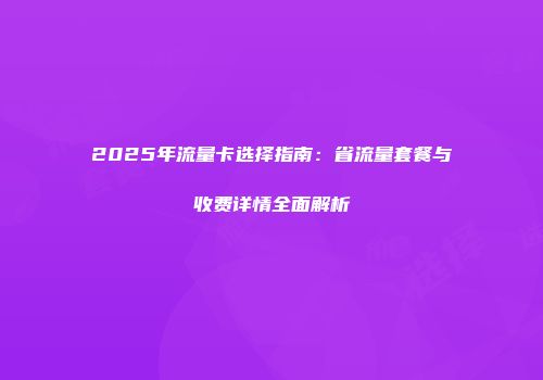 2025年流量卡选择指南：省流量套餐与收费详情全面解析