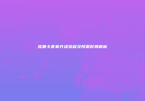 流量卡套餐升级流程及所需时间解析