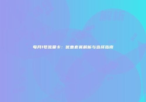 每月1号流量卡：优惠套餐解析与选择指南