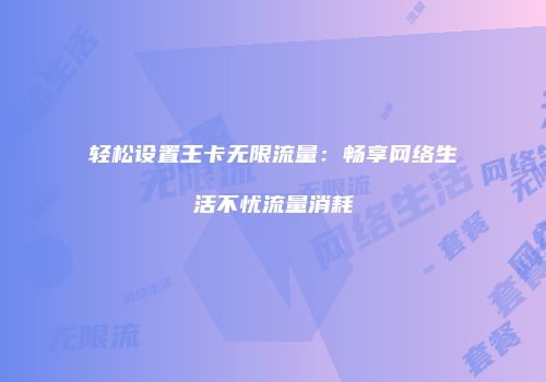 轻松设置王卡无限流量：畅享网络生活不忧流量消耗