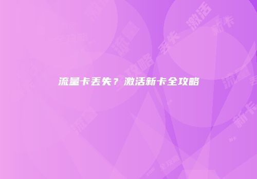 流量卡丢失？激活新卡全攻略