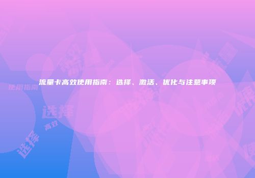 流量卡高效使用指南：选择、激活、优化与注意事项