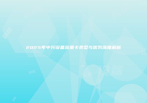 2025年中兴设备流量卡类型与优势深度解析