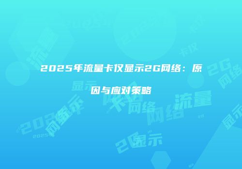 2025年流量卡仅显示2G网络：原因与应对策略