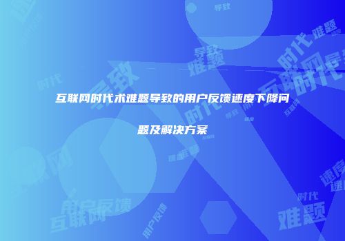 互联网时代术难题导致的用户反馈速度下降问题及解决方案