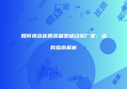 如何挑选优质流量型蠕动泵厂家：选购指南解析