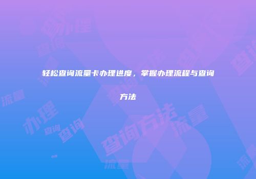 轻松查询流量卡办理进度，掌握办理流程与查询方法