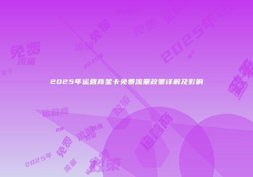 2025年运营商星卡免费流量政策详解及影响