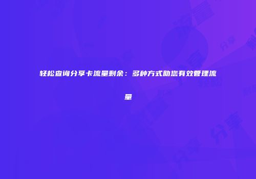 轻松查询分享卡流量剩余：多种方式助您有效管理流量