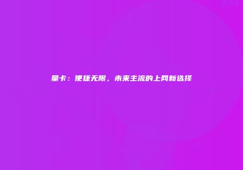 量卡：便捷无限，未来主流的上网新选择