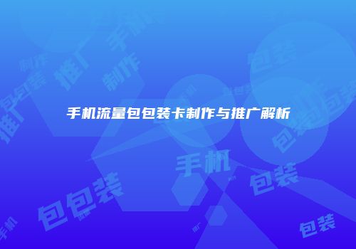 手机流量包包装卡制作与推广解析