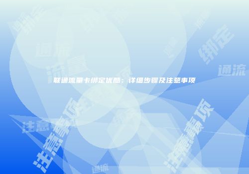 联通流量卡绑定优酷：详细步骤及注意事项