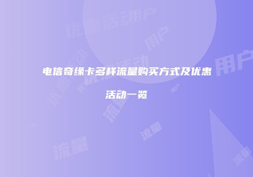 电信奇缘卡多样流量购买方式及优惠活动一览