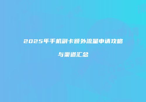 2025年手机副卡额外流量申请攻略与渠道汇总