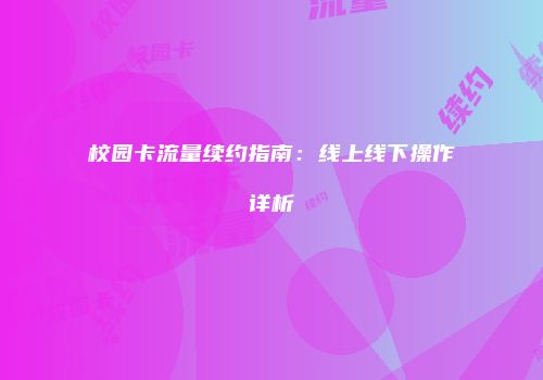 校园卡流量续约指南：线上线下操作详析