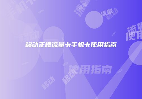 移动正规流量卡手机卡使用指南