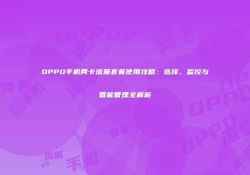 OPPO手机两卡流量套餐使用攻略：选择、监控与智能管理全解析