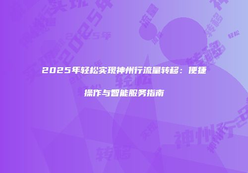 2025年轻松实现神州行流量转移：便捷操作与智能服务指南
