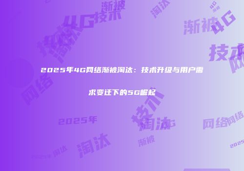 2025年4G网络渐被淘汰：技术升级与用户需求变迁下的5G崛起