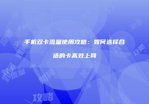手机双卡流量使用攻略：如何选择合适的卡高效上网