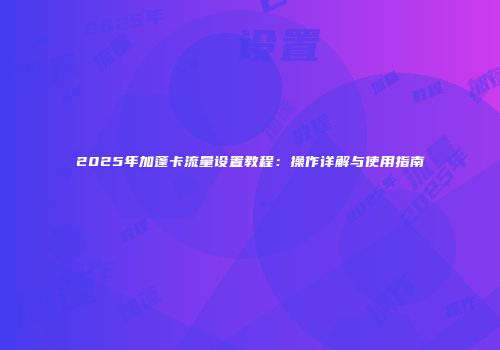 2025年加蓬卡流量设置教程：操作详解与使用指南
