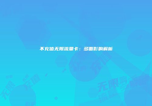 不充值无限流量卡：多面影响解析