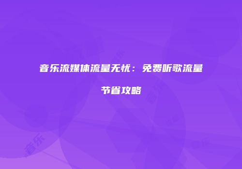 音乐流媒体流量无忧：免费听歌流量节省攻略