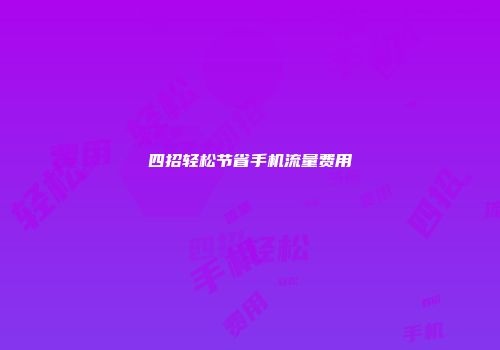 四招轻松节省手机流量费用