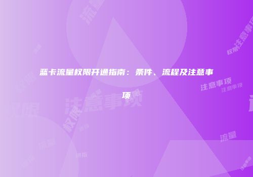 蓝卡流量权限开通指南：条件、流程及注意事项