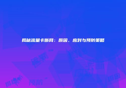 揭秘流量卡断网：原因、应对与预防策略