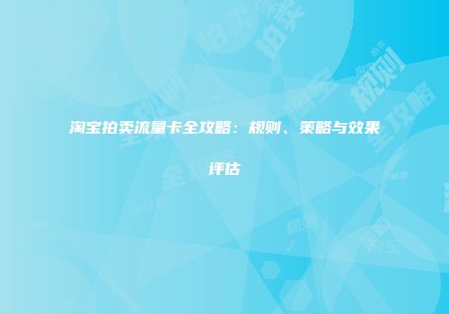 淘宝拍卖流量卡全攻略：规则、策略与效果评估