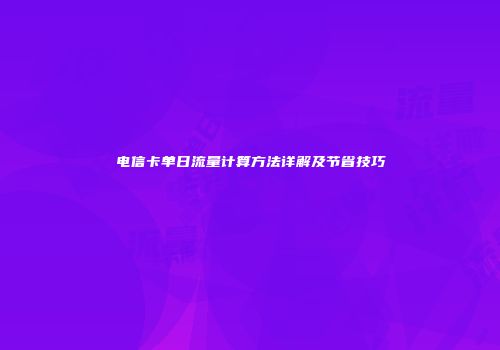 电信卡单日流量计算方法详解及节省技巧