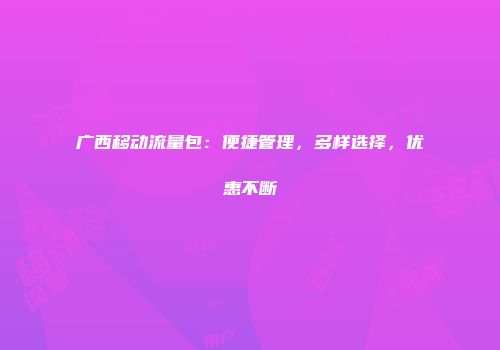广西移动流量包：便捷管理，多样选择，优惠不断