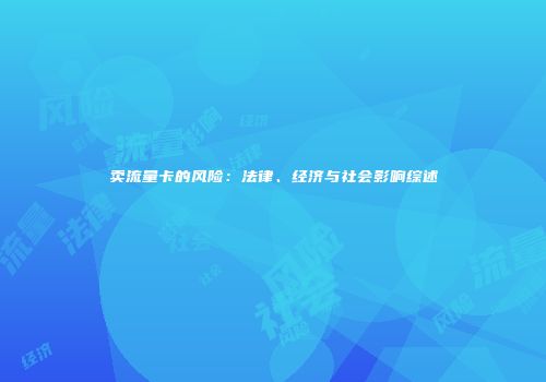 卖流量卡的风险：法律、经济与社会影响综述