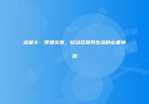 流量卡：便捷实惠，移动互联网生活的必备神器