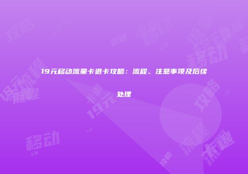 19元移动流量卡退卡攻略：流程、注意事项及后续处理
